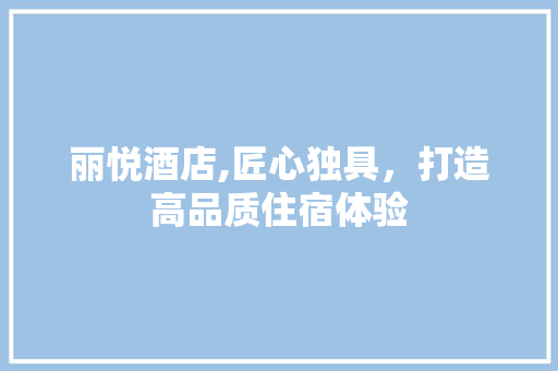 丽悦酒店,匠心独具，打造高品质住宿体验