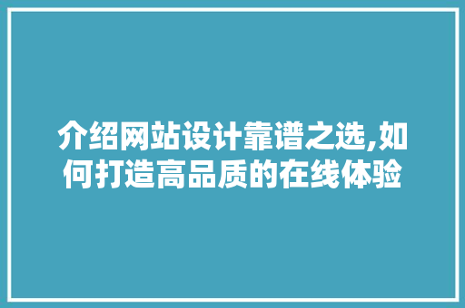 介绍网站设计靠谱之选,如何打造高品质的在线体验 介绍网站设计靠谱之选,如何打造高品质的在线体验 搜狗优化