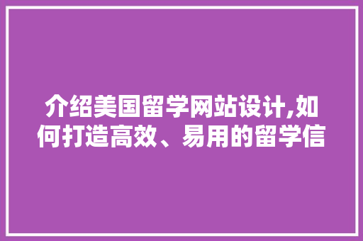 介绍美国留学网站设计,如何打造高效、易用的留学信息平台