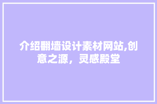 介绍翻墙设计素材网站,创意之源，灵感殿堂 介绍翻墙设计素材网站,创意之源，灵感殿堂 AI技术学习