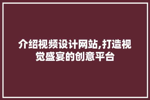 介绍视频设计网站,打造视觉盛宴的创意平台 介绍视频设计网站,打造视觉盛宴的创意平台 百度算法