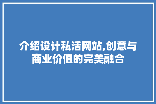 介绍设计私活网站,创意与商业价值的完美融合