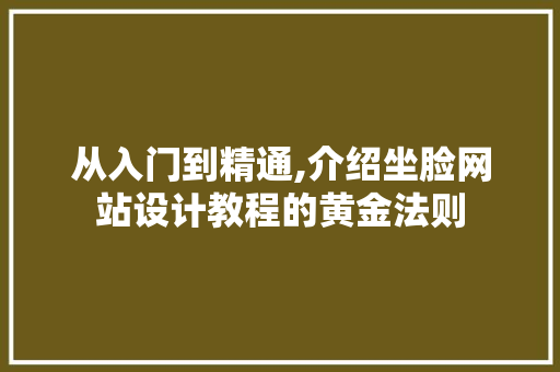 从入门到精通,介绍坐脸网站设计教程的黄金法则 从入门到精通,介绍坐脸网站设计教程的黄金法则 360搜优化