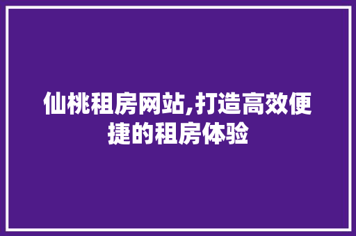 仙桃租房网站,打造高效便捷的租房体验