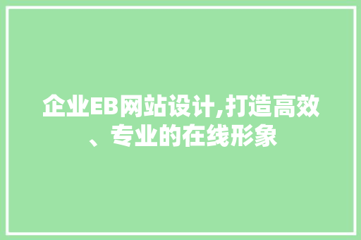 企业EB网站设计,打造高效、专业的在线形象 企业EB网站设计,打造高效、专业的在线形象 搜狗优化