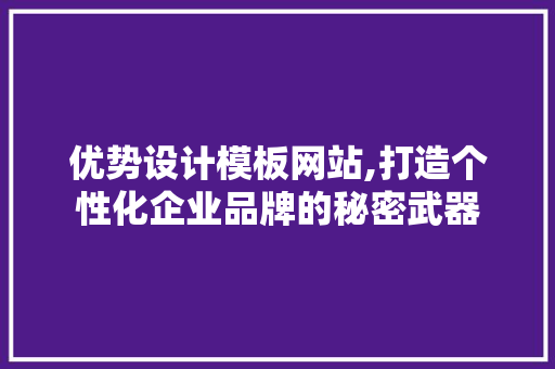 优势设计模板网站,打造个性化企业品牌的秘密武器