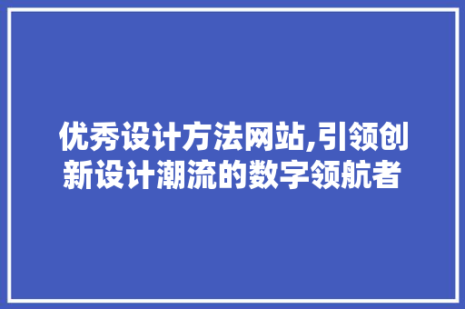 优秀设计方法网站,引领创新设计潮流的数字领航者