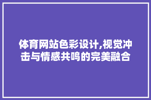 体育网站色彩设计,视觉冲击与情感共鸣的完美融合