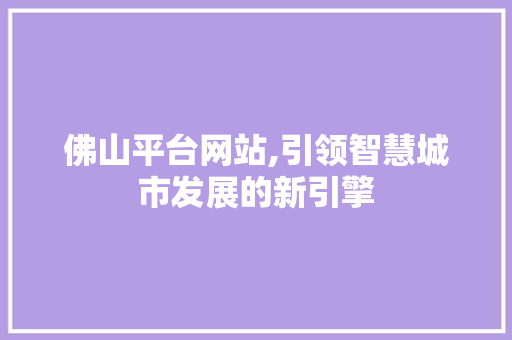 佛山平台网站,引领智慧城市发展的新引擎