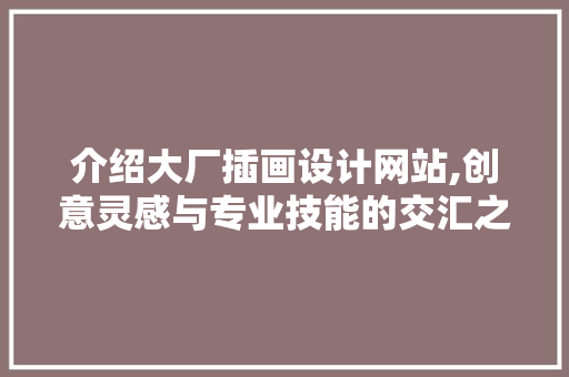 介绍大厂插画设计网站,创意灵感与专业技能的交汇之地