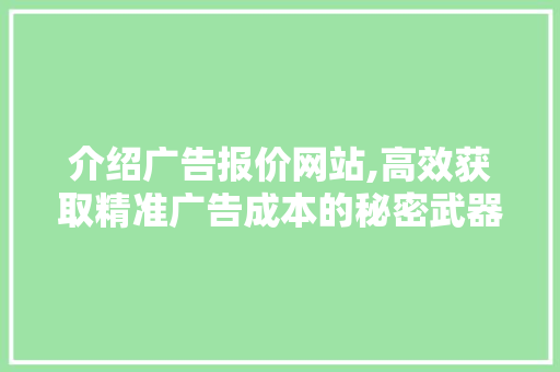 介绍广告报价网站,高效获取精准广告成本的秘密武器 介绍广告报价网站,高效获取精准广告成本的秘密武器 头条优化