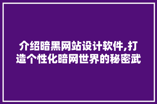 介绍暗黑网站设计软件,打造个性化暗网世界的秘密武器 介绍暗黑网站设计软件,打造个性化暗网世界的秘密武器 网站优化