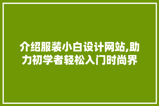 介绍服装小白设计网站,助力初学者轻松入门时尚界 介绍服装小白设计网站,助力初学者轻松入门时尚界 seo技术