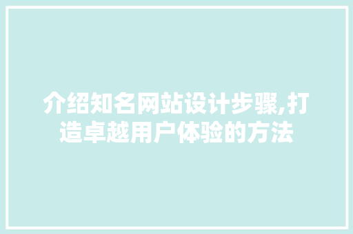 介绍知名网站设计步骤,打造卓越用户体验的方法 介绍知名网站设计步骤,打造卓越用户体验的方法 百度算法
