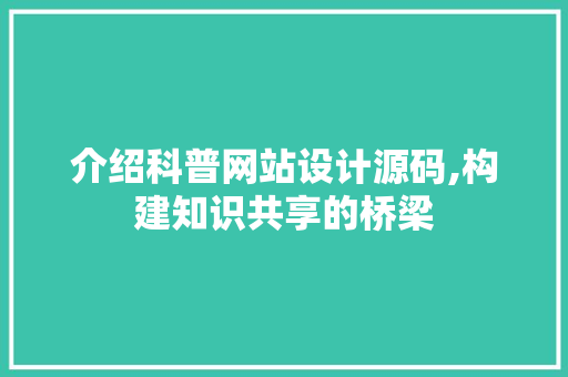 介绍科普网站设计源码,构建知识共享的桥梁