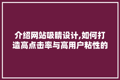 介绍网站吸睛设计,如何打造高点击率与高用户粘性的视觉盛宴