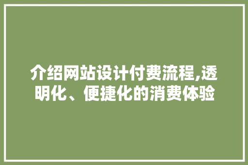 介绍网站设计付费流程,透明化、便捷化的消费体验 介绍网站设计付费流程,透明化、便捷化的消费体验 头条优化