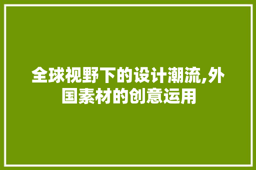 全球视野下的设计潮流,外国素材的创意运用