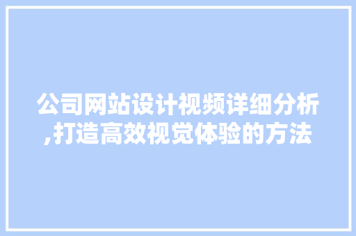 公司网站设计视频详细分析,打造高效视觉体验的方法