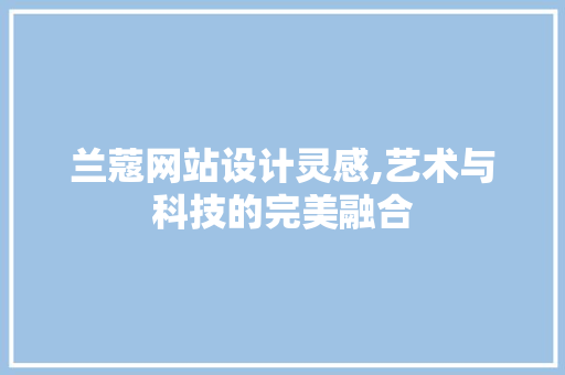 兰蔻网站设计灵感,艺术与科技的完美融合 兰蔻网站设计灵感,艺术与科技的完美融合 网站开发