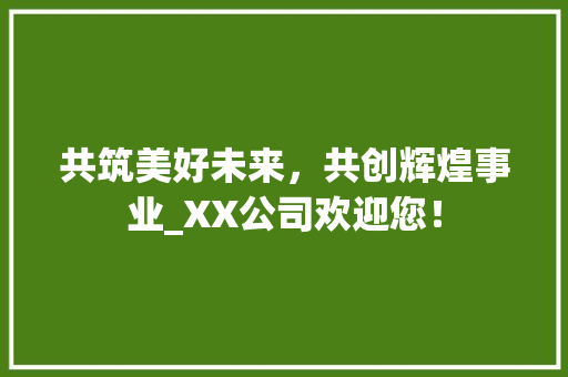 共筑美好未来，共创辉煌事业_XX公司欢迎您！