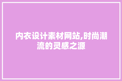内衣设计素材网站,时尚潮流的灵感之源 内衣设计素材网站,时尚潮流的灵感之源 seo技术