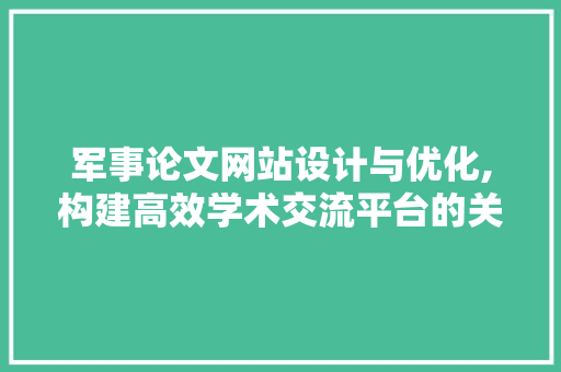 军事论文网站设计与优化,构建高效学术交流平台的关键步骤