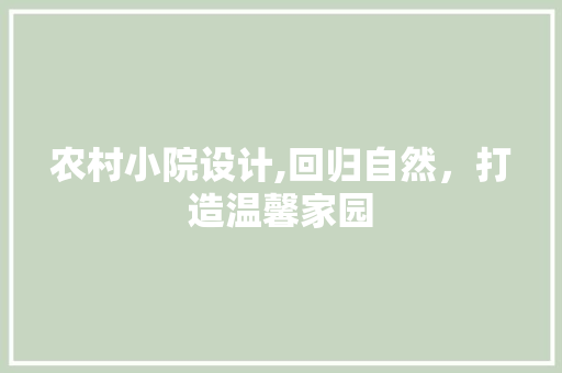 农村小院设计,回归自然，打造温馨家园