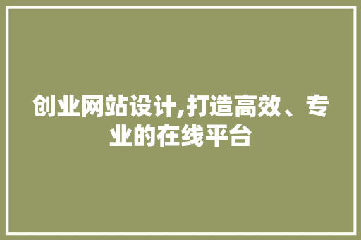 创业网站设计,打造高效、专业的在线平台 创业网站设计,打造高效、专业的在线平台 百度算法