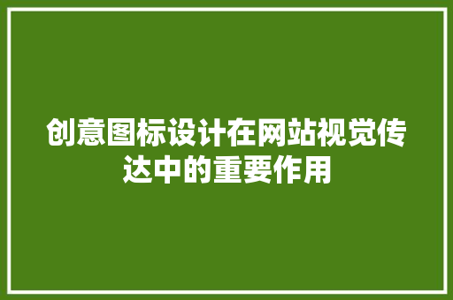 创意图标设计在网站视觉传达中的重要作用