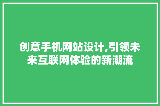创意手机网站设计,引领未来互联网体验的新潮流