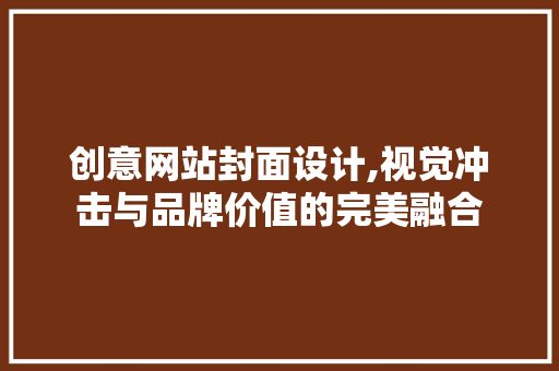 创意网站封面设计,视觉冲击与品牌价值的完美融合 创意网站封面设计,视觉冲击与品牌价值的完美融合 网站优化