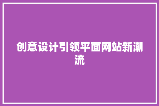 创意设计引领平面网站新潮流