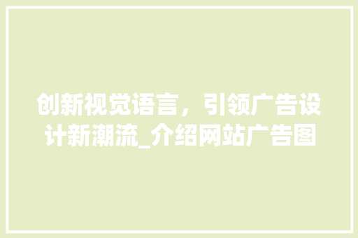 创新视觉语言，引领广告设计新潮流_介绍网站广告图片设计之路 创新视觉语言，引领广告设计新潮流_介绍网站广告图片设计之路 搜狗优化
