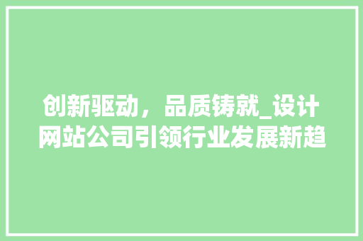 创新驱动，品质铸就_设计网站公司引领行业发展新趋势 创新驱动，品质铸就_设计网站公司引领行业发展新趋势 网站优化