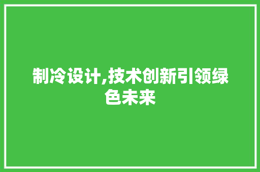 制冷设计,技术创新引领绿色未来 制冷设计,技术创新引领绿色未来 百度算法