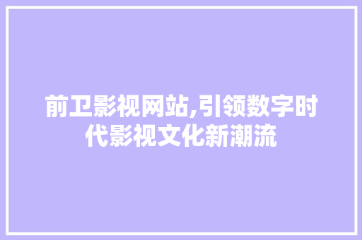 前卫影视网站,引领数字时代影视文化新潮流
