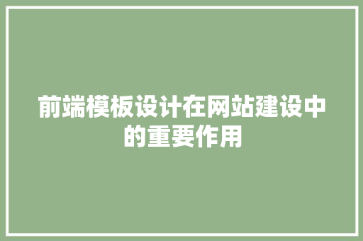 前端模板设计在网站建设中的重要作用