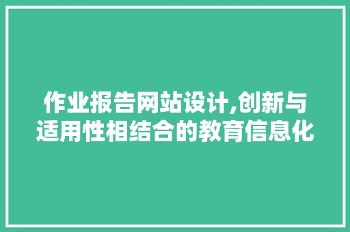 作业报告网站设计,创新与适用性相结合的教育信息化平台