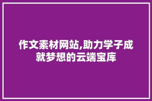 作文素材网站,助力学子成就梦想的云端宝库