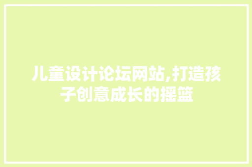 儿童设计论坛网站,打造孩子创意成长的摇篮