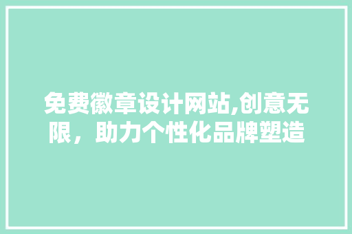 免费徽章设计网站,创意无限，助力个性化品牌塑造 免费徽章设计网站,创意无限，助力个性化品牌塑造 网站优化