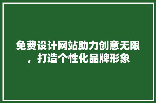 免费设计网站助力创意无限，打造个性化品牌形象