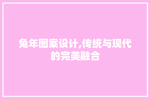 兔年图案设计,传统与现代的完美融合