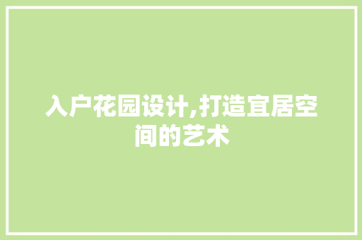 入户花园设计,打造宜居空间的艺术