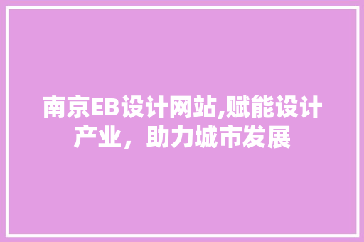 南京EB设计网站,赋能设计产业，助力城市发展 南京EB设计网站,赋能设计产业，助力城市发展 搜狗优化