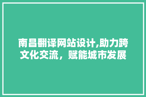 南昌翻译网站设计,助力跨文化交流，赋能城市发展 南昌翻译网站设计,助力跨文化交流，赋能城市发展 英文谷歌算法