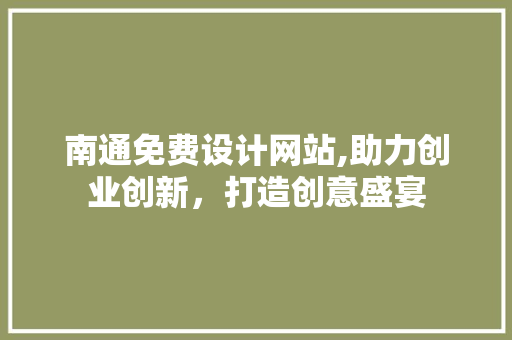 南通免费设计网站,助力创业创新，打造创意盛宴