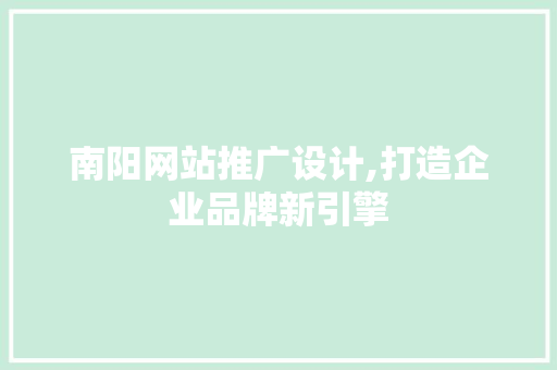 南阳网站推广设计,打造企业品牌新引擎 南阳网站推广设计,打造企业品牌新引擎 百度算法