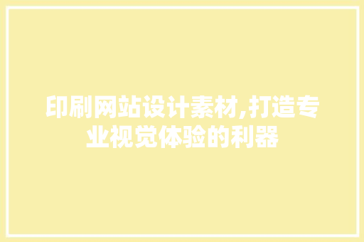 印刷网站设计素材,打造专业视觉体验的利器 印刷网站设计素材,打造专业视觉体验的利器 网站优化